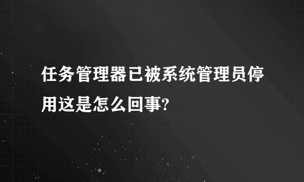 任务管理器已被系统管理员停用这是怎么回事?