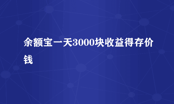 余额宝一天3000块收益得存价钱