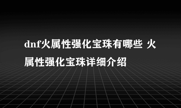 dnf火属性强化宝珠有哪些 火属性强化宝珠详细介绍