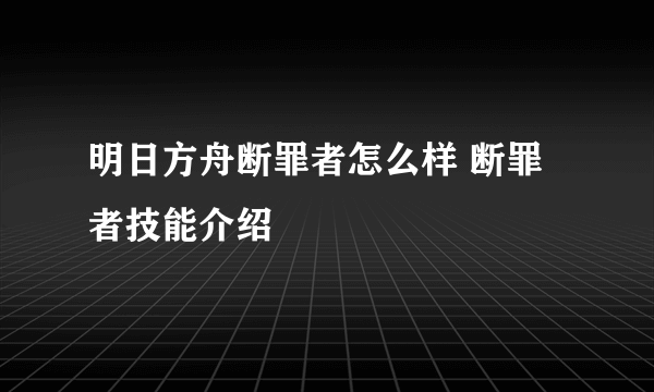 明日方舟断罪者怎么样 断罪者技能介绍