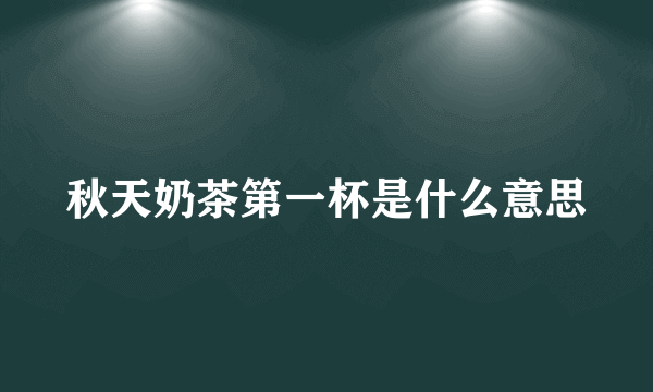 秋天奶茶第一杯是什么意思