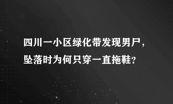 四川一小区绿化带发现男尸，坠落时为何只穿一直拖鞋？