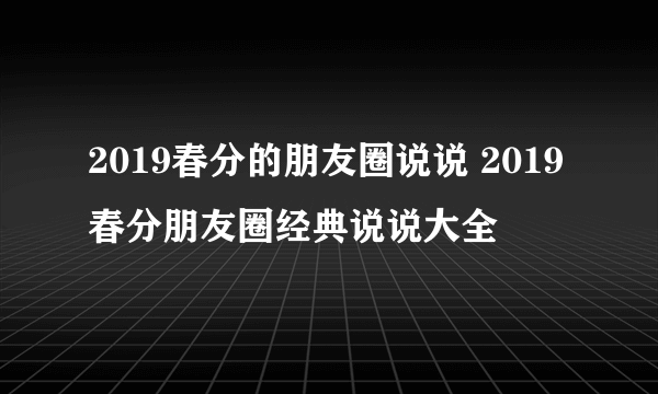 2019春分的朋友圈说说 2019春分朋友圈经典说说大全