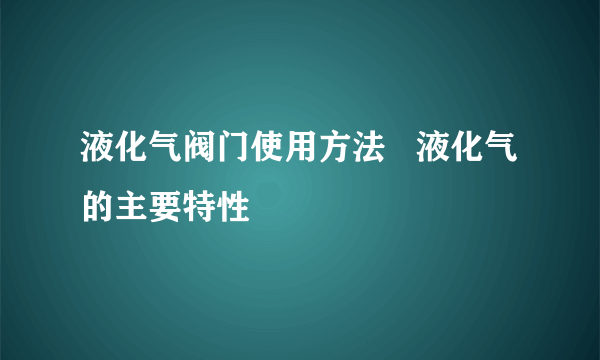 液化气阀门使用方法   液化气的主要特性