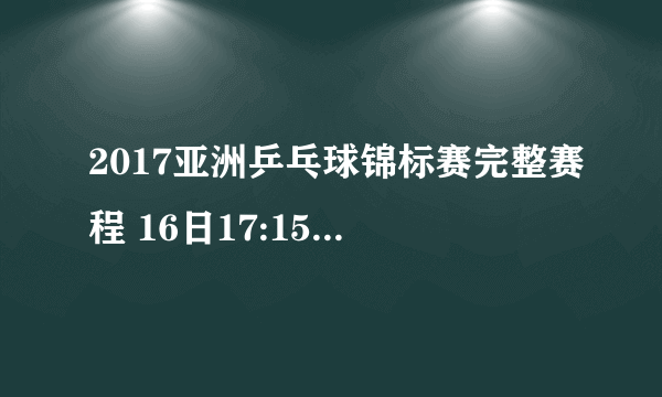 2017亚洲乒乓球锦标赛完整赛程 16日17:15男单决赛