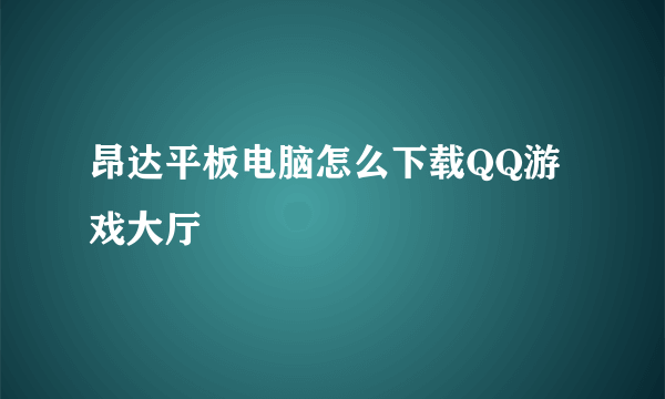 昂达平板电脑怎么下载QQ游戏大厅