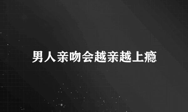 男人亲吻会越亲越上瘾