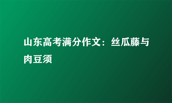 山东高考满分作文：丝瓜藤与肉豆须