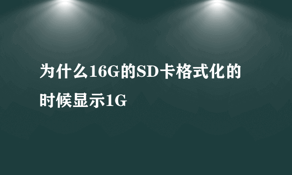 为什么16G的SD卡格式化的时候显示1G