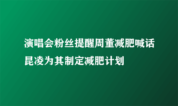 演唱会粉丝提醒周董减肥喊话昆凌为其制定减肥计划