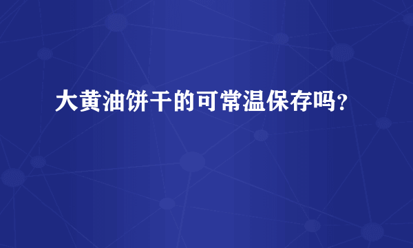 大黄油饼干的可常温保存吗？