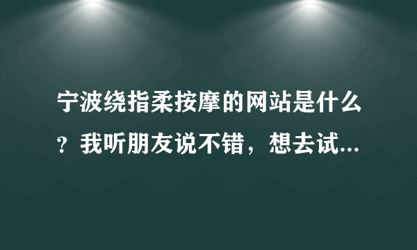 宁波绕指柔按摩的网站是什么？我听朋友说不错，想去试试，先了解下。