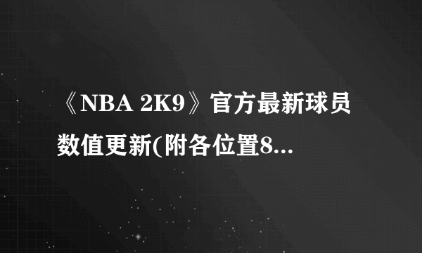 《NBA 2K9》官方最新球员数值更新(附各位置80以上名单)