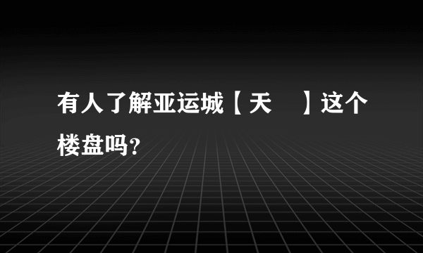 有人了解亚运城【天峯】这个楼盘吗？