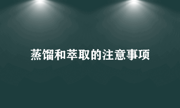 蒸馏和萃取的注意事项