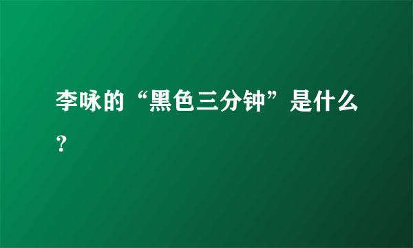 李咏的“黑色三分钟”是什么？