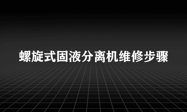 螺旋式固液分离机维修步骤