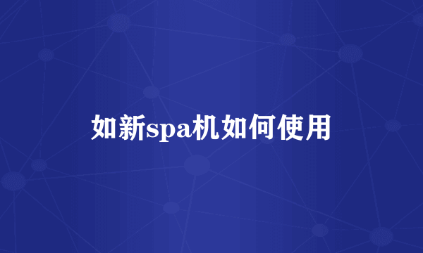 如新spa机如何使用