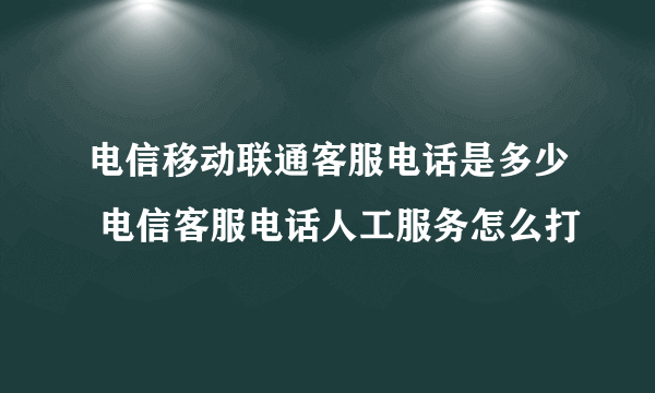 电信移动联通客服电话是多少 电信客服电话人工服务怎么打