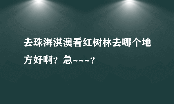 去珠海淇澳看红树林去哪个地方好啊？急~~~？