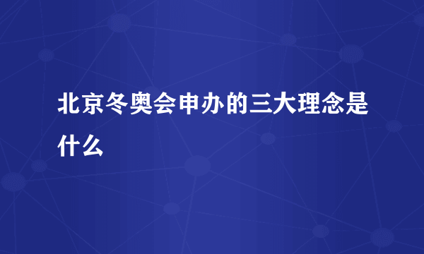 北京冬奥会申办的三大理念是什么