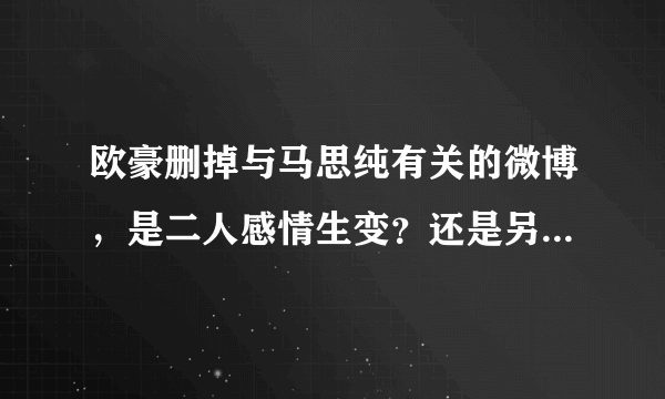 欧豪删掉与马思纯有关的微博，是二人感情生变？还是另有隐情？