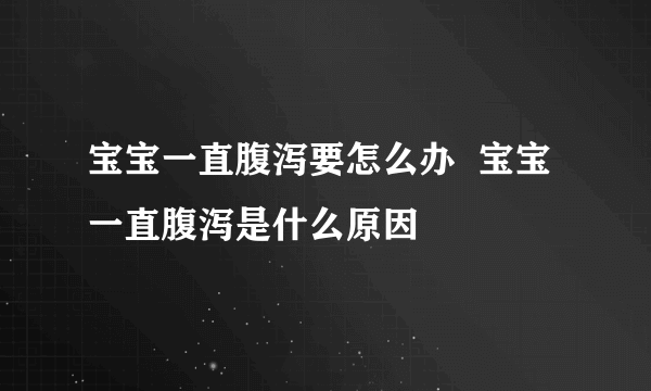 宝宝一直腹泻要怎么办  宝宝一直腹泻是什么原因