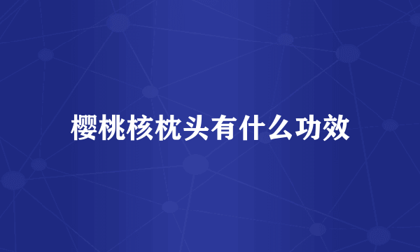 樱桃核枕头有什么功效