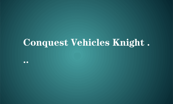 Conquest Vehicles Knight XV 这个车是哪个国家的呢？国内有卖吗？