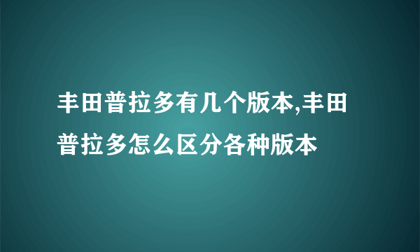 丰田普拉多有几个版本,丰田普拉多怎么区分各种版本