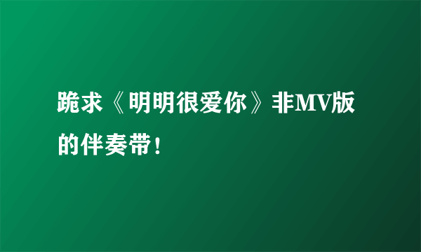 跪求《明明很爱你》非MV版的伴奏带！