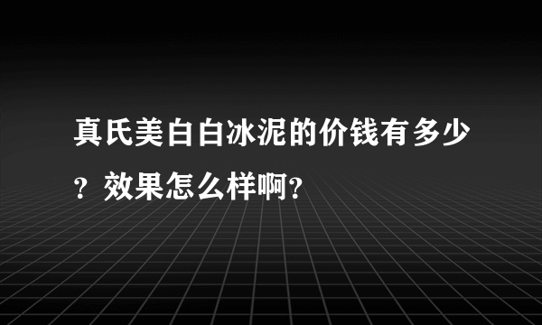 真氏美白白冰泥的价钱有多少？效果怎么样啊？