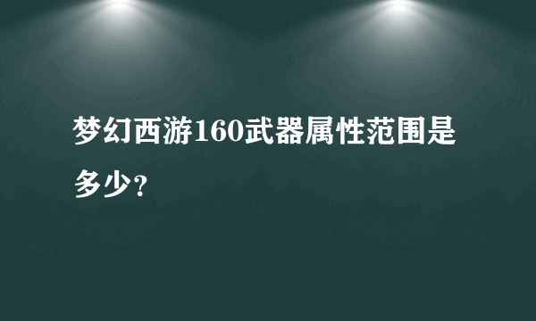 梦幻西游160武器属性范围是多少？