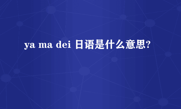 ya ma dei 日语是什么意思?