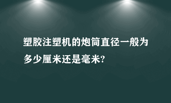 塑胶注塑机的炮筒直径一般为多少厘米还是毫米?