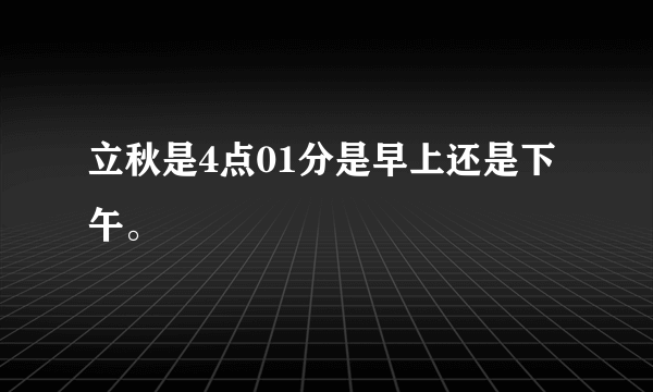 立秋是4点01分是早上还是下午。