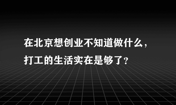 在北京想创业不知道做什么，打工的生活实在是够了？