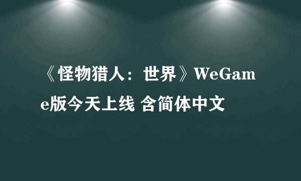 《怪物猎人：世界》WeGame版今天上线 含简体中文