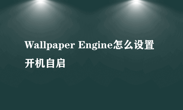 Wallpaper Engine怎么设置开机自启