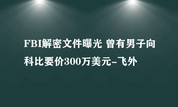 FBI解密文件曝光 曾有男子向科比要价300万美元-飞外