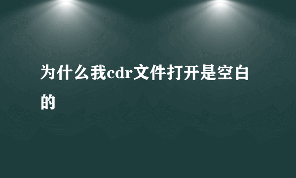 为什么我cdr文件打开是空白的