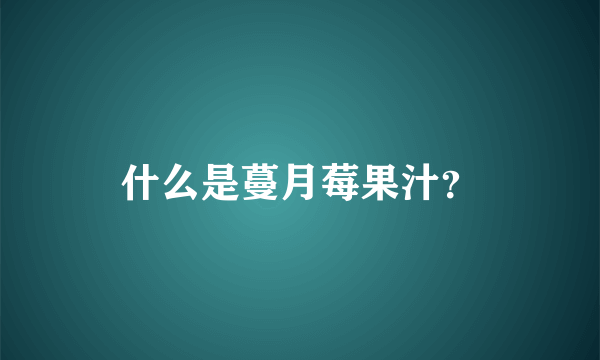 什么是蔓月莓果汁？