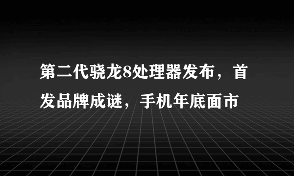 第二代骁龙8处理器发布，首发品牌成谜，手机年底面市