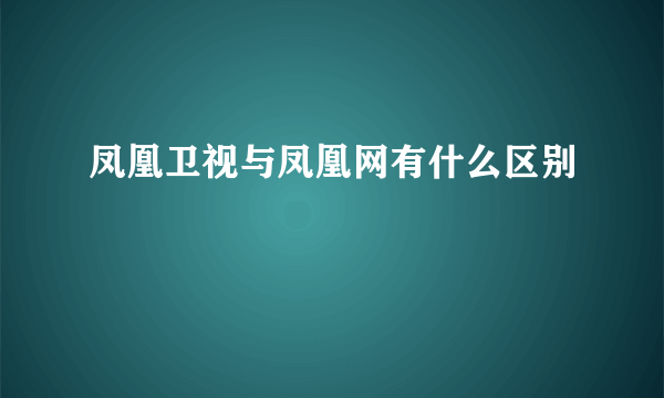 凤凰卫视与凤凰网有什么区别