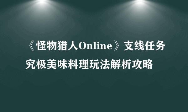 《怪物猎人Online》支线任务究极美味料理玩法解析攻略