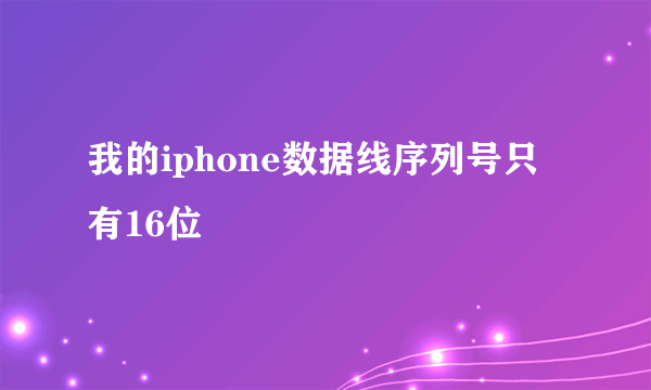 我的iphone数据线序列号只有16位