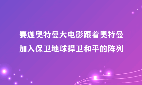 赛迦奥特曼大电影跟着奥特曼加入保卫地球捍卫和平的阵列