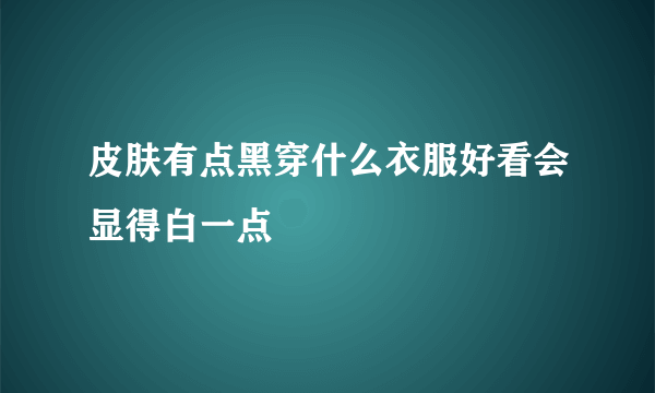 皮肤有点黑穿什么衣服好看会显得白一点