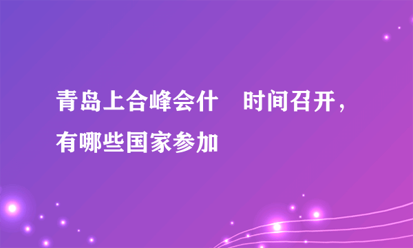 青岛上合峰会什麼时间召开，有哪些国家参加