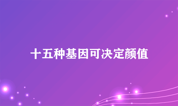 十五种基因可决定颜值